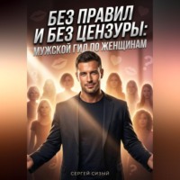 Сергей Сизый. Без правил и без цензуры. Мужской гид по женщинам