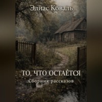 Элиас Коваль. ТО, ЧТО ОСТАЁТСЯ|Сборник рассказов