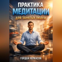 Гордей Черкасов. Практика Медитации для Занятых Людей