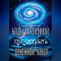 Ольга Кристалл. Коды Вселенной: как открыть денежный канал