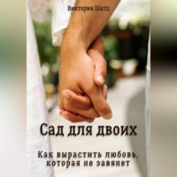 Виктория Шатц. Сад для двоих. Как вырастить любовь, которая не завянет