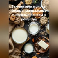 . Заменители молока: соевые, миндальные и овсяные основы в рецептах