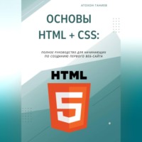 Атохон Ганиев. Основы HTML + CSS: Полное руководство для начинающих по созданию первого веб-сайта