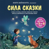 . Сила сказки. Новые истории, которые помогают ребенку обрести уверенность и внутреннюю опору