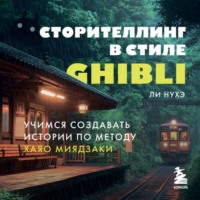 Нухэ Ли. Сторителлинг в стиле Ghibli. Учимся создавать истории по методу Хаяо Миядзаки