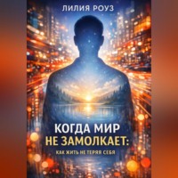 Лилия Роуз. Когда мир не замолкает: как жить, не теряя себя