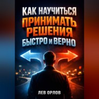 . Как Научиться Принимать Решения Быстро и Верно