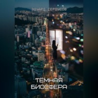 Эдуард Сероусов. Тёмная биосфера