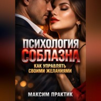 Максим Практик. Психология Соблазна. Как управлять своими желаниями