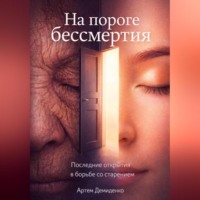 . На пороге бессмертия: Последние открытия в борьбе со старением