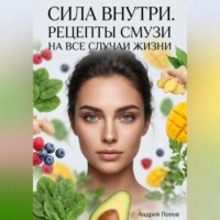 . Сила внутри. Рецепты смузи на все случаи жизни