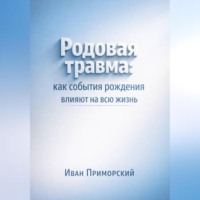 Иван Приморский. Родовая травма. Как события рождения влияют на всю жизнь