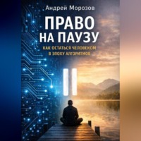Андрей Морозов. Право на паузу: как остаться человеком в эпоху алгоритмов