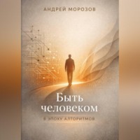 Андрей Морозов. Быть человеком в эпоху алгоритмов