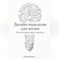 Артем Демиденко. Дизайн-мышление для жизни: Решай бытовые задачи творчески