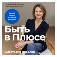 Анастасия Веселко. Быть в Плюсе: Новый подход к личным финансам