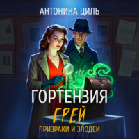 Антонина Циль. Гортензия Грей:призраки и злодеи. Книга 2