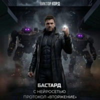 Виктор Корд. Бастард с нейросетью: Протокол «Вторжение». Том 2