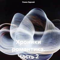 Роман Лядский. Хроники романтика. Часть 2