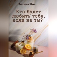 Виктория Шатц. Кто будет любить тебя, если не ты?