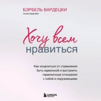 . Хочу всем нравиться. Как исцелиться от стремления быть идеальной и выстроить гармоничные отношения с собой и окружающим