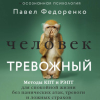 Павел Федоренко. Человек тревожный. Методы КПТ и РЭПТ для спокойной жизни без панических атак, тревоги и ложных страхов