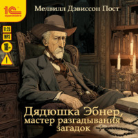 Мелвилл Дэвиссон Пост. Дядюшка Эбнер, мастер разгадывания загадок