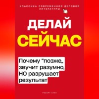 Роберт Стен. Делай сейчас. Почему позже звучит разумно, а разрушает результат