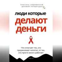 Роберт Стен. Люди, которые делают деньги. Что отличает тех, кто приумножает капитал, от тех, кто просто много работает