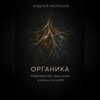 Андрей Морозов. Органика. Родительство, мышление и жизнь после ИИ