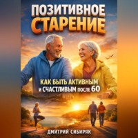 Дмитрий Сибиряк. Позитивное Старение Как Быть Активным и Счастливым после 60