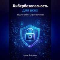 Артем Демиденко. Кибербезопасность для всех: Защити себя в цифровом мире