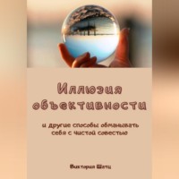 . Иллюзия объективности и другие способы обманывать себя с чистой совестью