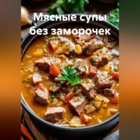 Романова Виктория. Мясные супы без заморочек