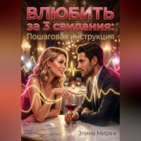 Элина Мираж. Влюбить за 3 свидания: Пошаговая инструкция