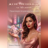 Элина Мираж. Женственность за 30 дней: Практикум по раскрытию себя