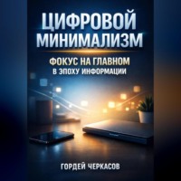Гордей Черкасов. Цифровой Минимализм Фокус на Главном в Эпоху Информации