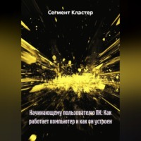 Сегмент Кластер. Начинающему пользователю ПК: Как работает компьютер и как он устроен