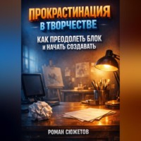 Роман Сюжетов. Прокрастинация в Творчестве Как Преодолеть Блок и Начать Создавать