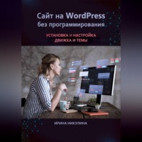 Ирина Никулина. Сайт на WordPress без программирования. Установка и настройка движка и темы