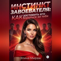 Элина Мираж. Инстинкт завоевателя: Как заставить его бороться за тебя