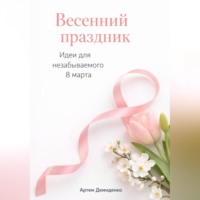 Артем Демиденко. Весенний праздник: Идеи для незабываемого 8 марта