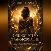 Лилия Роуз. Одиночество трансформации:Что происходит, когда ты перестаёшь быть удобной