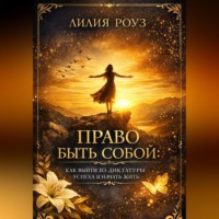 Лилия Роуз. Право быть собой: как выйти из диктатуры успеха и начать жить
