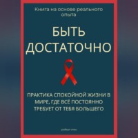 Роберт Стен. Быть достаточно. Практика спокойной жизни в мире, где всё постоянно требует от тебя большего