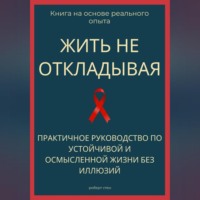 . Жить не откладывая. Практичное руководство по устойчивой и осмысленной жизни без иллюзий