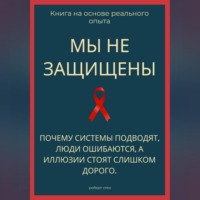 Роберт Стен. Мы не защищены. Почему системы подводят, люди ошибаются, а иллюзии стоят слишком дорого