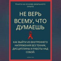 Роберт Стен. Не верь всему, что думаешь. Как выйти из внутреннего напряжения без техник, дисциплины и работы над собой