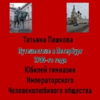 Татьяна Пашкова. Путешествие в Петербург 1900-го года. Юбилей гимназии Императорского Человеколюбивого общества