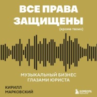 Кирилл Марковский. Все права защищены (кроме твоих). Музыкальный бизнес глазами юриста